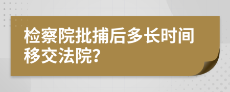 检察院批捕后多长时间移交法院？