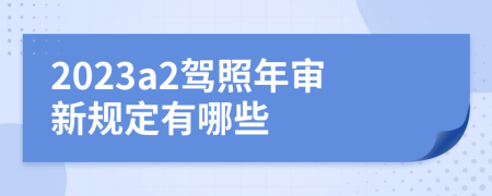 2023a2驾照年审新规定有哪些