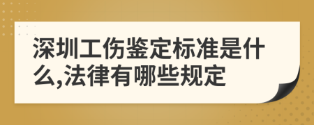 深圳工伤鉴定标准是什么,法律有哪些规定