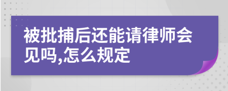 被批捕后还能请律师会见吗,怎么规定