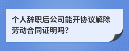 个人辞职后公司能开协议解除劳动合同证明吗？