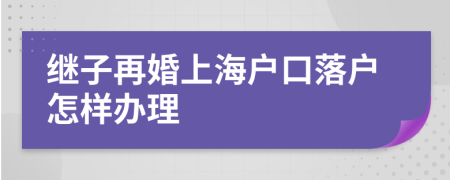 继子再婚上海户口落户怎样办理