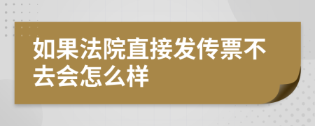 如果法院直接发传票不去会怎么样