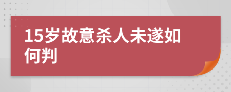 15岁故意杀人未遂如何判