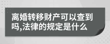 离婚转移财产可以查到吗,法律的规定是什么