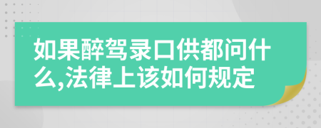 如果醉驾录口供都问什么,法律上该如何规定