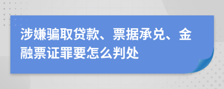 涉嫌骗取贷款、票据承兑、金融票证罪要怎么判处