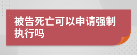 被告死亡可以申请强制执行吗