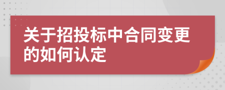 关于招投标中合同变更的如何认定