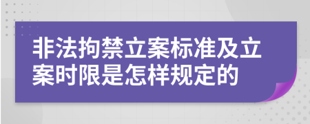 非法拘禁立案标准及立案时限是怎样规定的