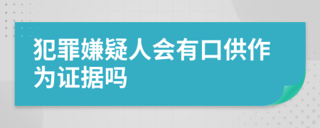 犯罪嫌疑人会有口供作为证据吗