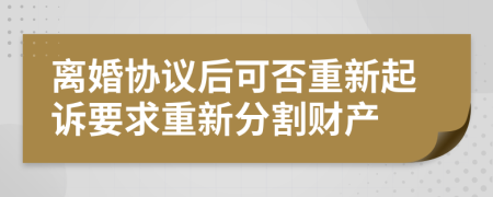 离婚协议后可否重新起诉要求重新分割财产