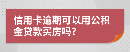 信用卡逾期可以用公积金贷款买房吗？