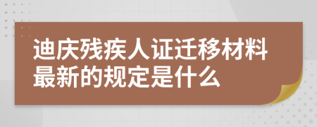 迪庆残疾人证迁移材料最新的规定是什么
