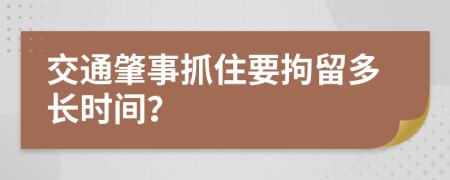 交通肇事抓住要拘留多长时间？