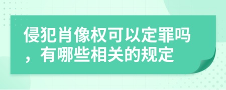 侵犯肖像权可以定罪吗，有哪些相关的规定