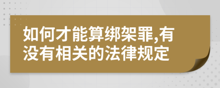 如何才能算绑架罪,有没有相关的法律规定