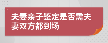 夫妻亲子鉴定是否需夫妻双方都到场