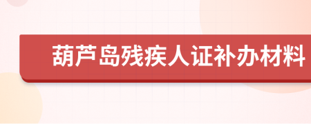 葫芦岛残疾人证补办材料