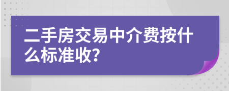 二手房交易中介费按什么标准收？