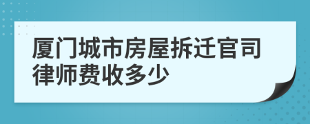 厦门城市房屋拆迁官司律师费收多少