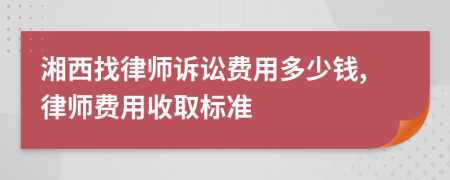 湘西找律师诉讼费用多少钱,律师费用收取标准