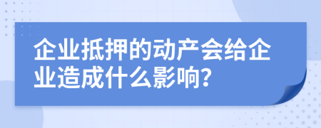 企业抵押的动产会给企业造成什么影响？