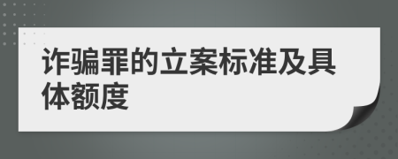 诈骗罪的立案标准及具体额度