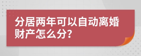 分居两年可以自动离婚财产怎么分？