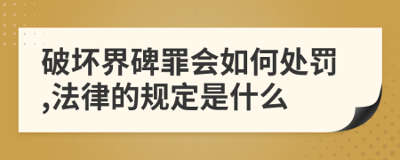 破坏界碑罪会如何处罚,法律的规定是什么