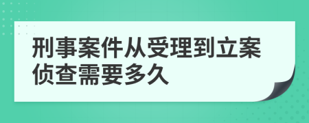 刑事案件从受理到立案侦查需要多久