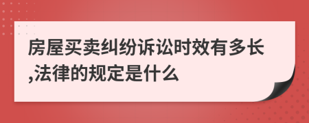 房屋买卖纠纷诉讼时效有多长,法律的规定是什么