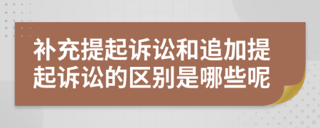 补充提起诉讼和追加提起诉讼的区别是哪些呢