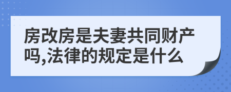 房改房是夫妻共同财产吗,法律的规定是什么