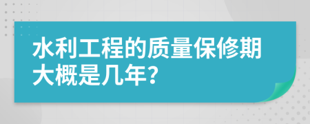 水利工程的质量保修期大概是几年？