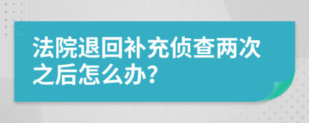 法院退回补充侦查两次之后怎么办？