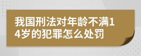 我国刑法对年龄不满14岁的犯罪怎么处罚