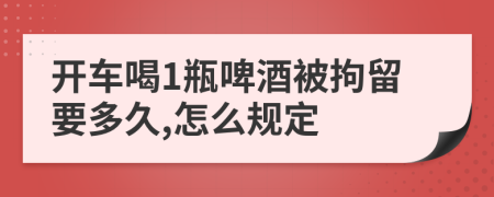 开车喝1瓶啤酒被拘留要多久,怎么规定