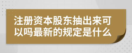 注册资本股东抽出来可以吗最新的规定是什么