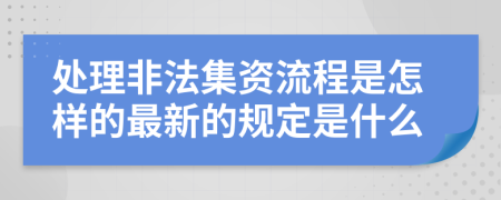 处理非法集资流程是怎样的最新的规定是什么