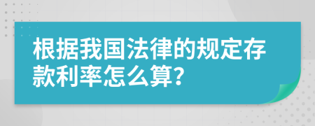 根据我国法律的规定存款利率怎么算？