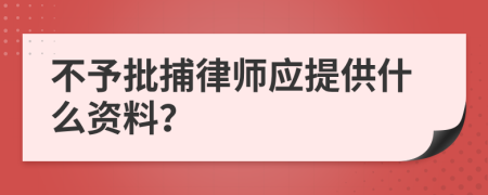 不予批捕律师应提供什么资料？