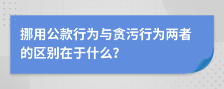 挪用公款行为与贪污行为两者的区别在于什么？