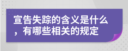 宣告失踪的含义是什么，有哪些相关的规定