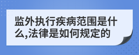 监外执行疾病范围是什么,法律是如何规定的