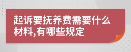 起诉要抚养费需要什么材料,有哪些规定