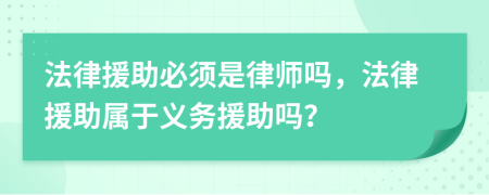 法律援助必须是律师吗，法律援助属于义务援助吗？