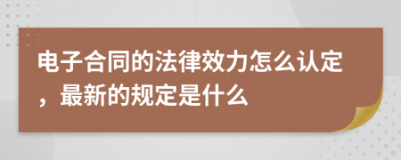 电子合同的法律效力怎么认定，最新的规定是什么