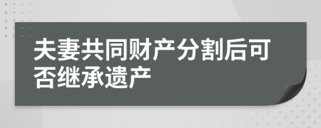 夫妻共同财产分割后可否继承遗产