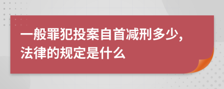 一般罪犯投案自首减刑多少,法律的规定是什么